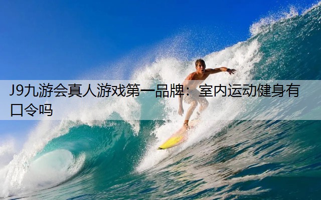 J9九游会真人游戏第一品牌：室内运动健身有口令吗