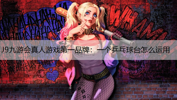 J9九游会真人游戏第一品牌：一个乒乓球台怎么运用